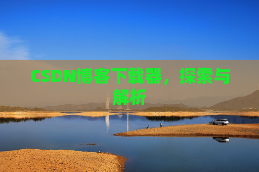 CSDN博客下载器，探索与解析