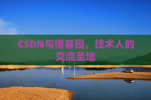 CSDN与博客园,技术人的交流圣地